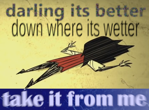 darling_its_better_down_where_its_wetter.png.708a4ad994b21ab45b65c1aaaf9961a0.png
