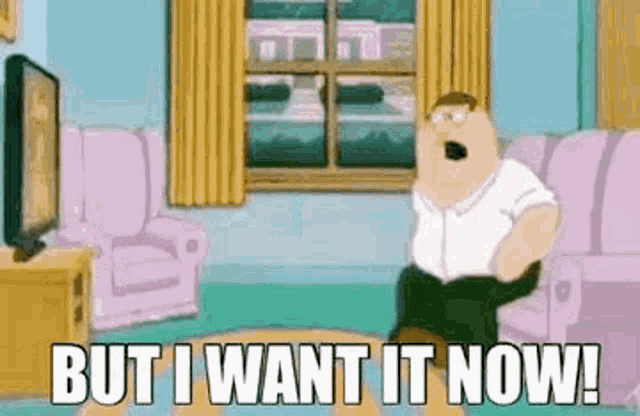peter-griffin-but-i-want-it-now.gif.2f05af9ff12bc2dbb4979caf52e03c9b.gif